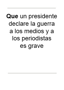 Que un presidente declare la guerra a los medios y a los periodistas es grave